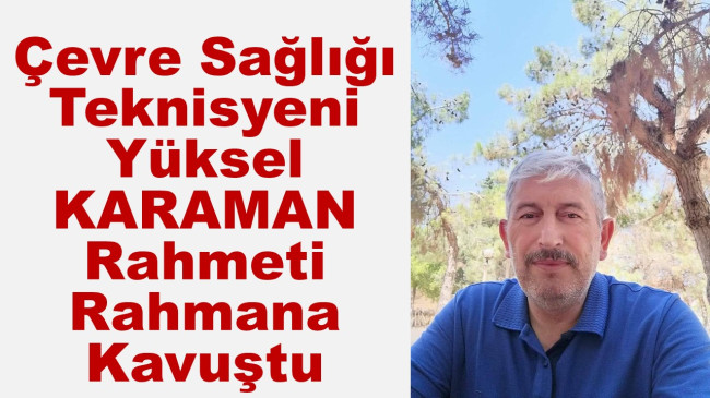 Çevre Sağlığı Teknisyeni Yüksel Karaman Rahmeti Rahmana Kavuştu